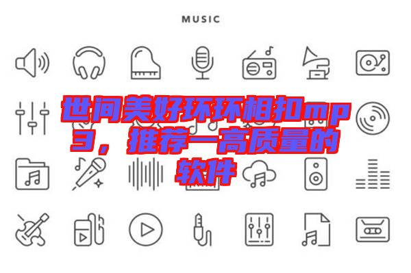 世間美好環環相扣mp3，推薦一高質量的軟件