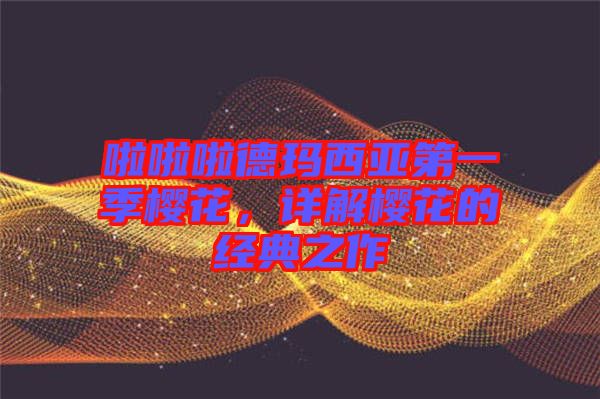 啦啦啦德瑪西亞第一季櫻花，詳解櫻花的經典之作