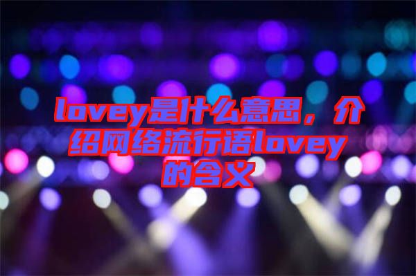 lovey是什么意思，介紹網(wǎng)絡(luò)流行語lovey的含義