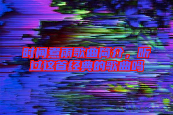 時間煮雨歌曲簡介，聽過這首經典的歌曲嗎