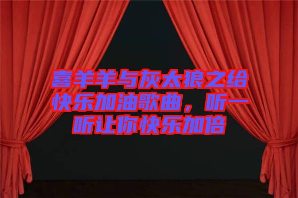 喜羊羊與灰太狼之給快樂加油歌曲，聽一聽讓你快樂加倍