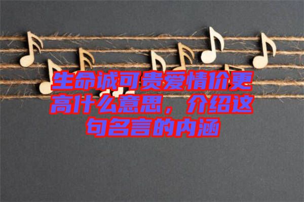生命誠可貴愛情價更高什么意思，介紹這句名言的內涵