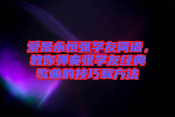愛是永恒張學(xué)友簡(jiǎn)譜，教你彈奏張學(xué)友經(jīng)典歌曲的技巧和方法