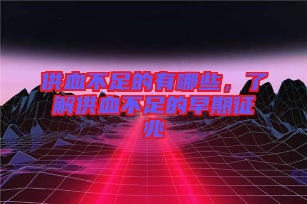 供血不足的有哪些，了解供血不足的早期征兆