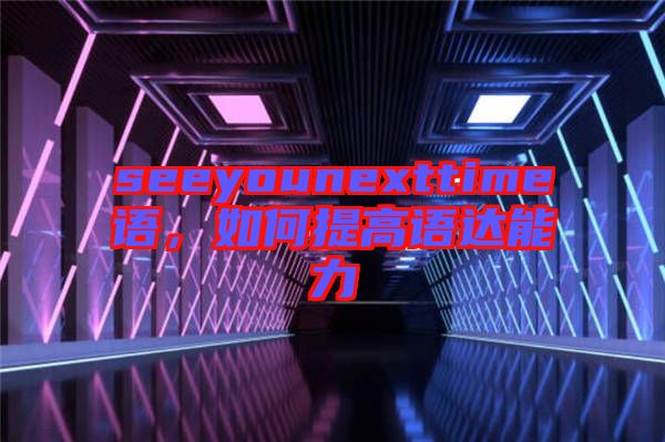 seeyounexttime語，如何提高語達能力