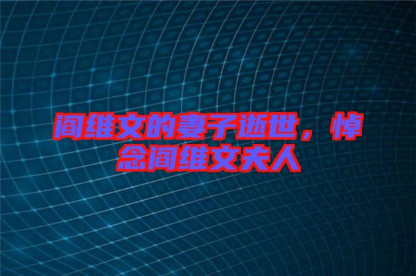 閻維文的妻子逝世，悼念閻維文夫人
