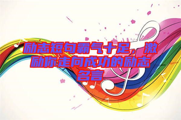 勵志短句霸氣十足，激勵你走向成功的勵志名言