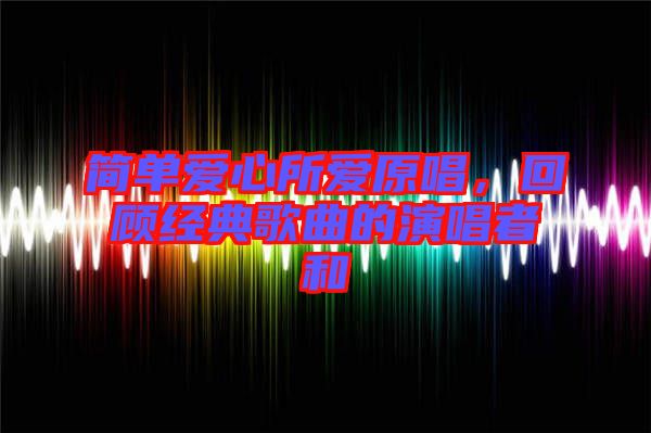 簡單愛心所愛原唱，回顧經典歌曲的演唱者和