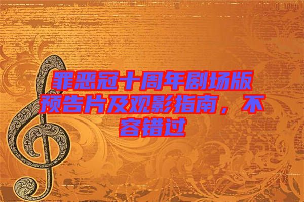 罪惡冠十周年劇場版預(yù)告片及觀影指南，不容錯(cuò)過