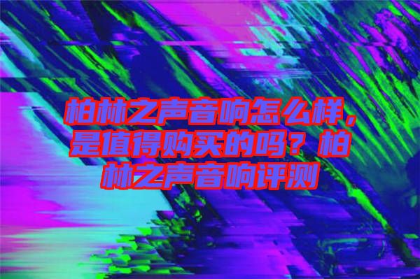 柏林之聲音響怎么樣，是值得購買的嗎？柏林之聲音響評測