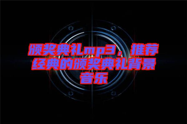 頒獎(jiǎng)典禮mp3，推薦經(jīng)典的頒獎(jiǎng)典禮背景音樂(lè)