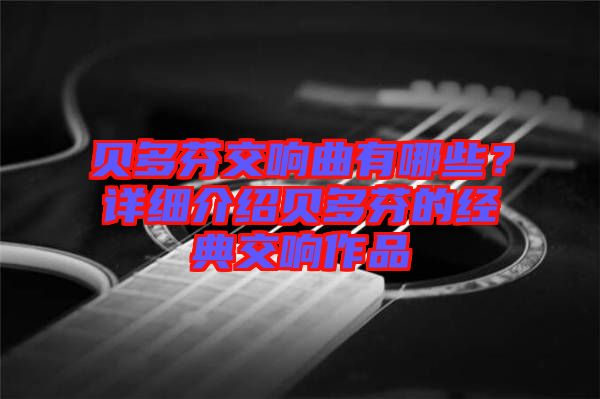 貝多芬交響曲有哪些？詳細介紹貝多芬的經典交響作品