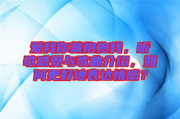 愛我你就抱抱我，聽歌感受與歌曲介紹，如何更好地表達(dá)情感？