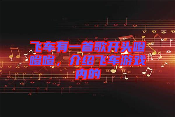飛車有一首歌開(kāi)頭噔噔噔，介紹飛車游戲內(nèi)的