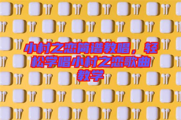 小村之戀簡譜教唱，輕松學(xué)唱小村之戀歌曲教學(xué)