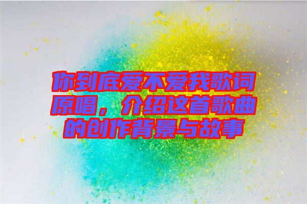 你到底愛不愛我歌詞原唱，介紹這首歌曲的創作背景與故事