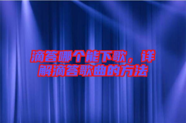 滴答哪個能下歌，詳解滴答歌曲的方法