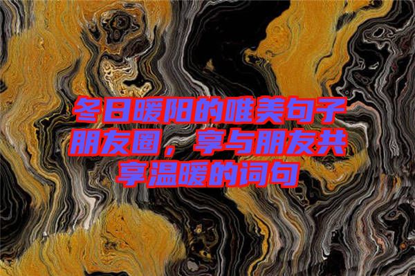 冬日暖陽的唯美句子朋友圈，享與朋友共享溫暖的詞句