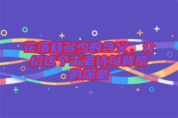 花落知多少的含義，介紹這個(gè)古老詩(shī)句背后的深意