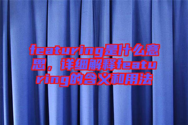 featuring是什么意思，詳細解釋featuring的含義和用法
