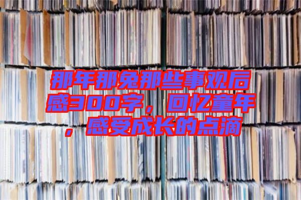 那年那兔那些事觀后感300字，回憶童年，感受成長的點滴