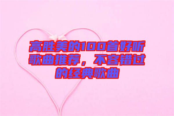 高勝美的100首好聽歌曲推薦，不容錯過的經(jīng)典歌曲