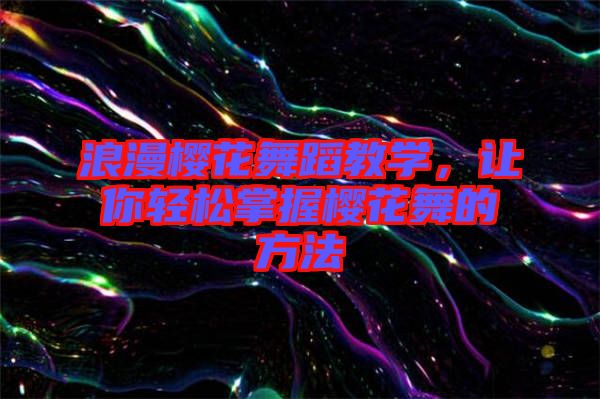 浪漫櫻花舞蹈教學(xué)，讓你輕松掌握櫻花舞的方法