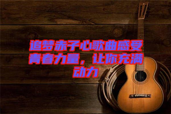 追夢赤子心歌曲感受青春力量，讓你充滿動力
