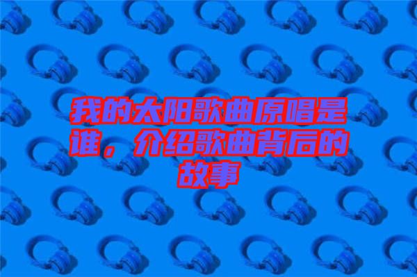 我的太陽歌曲原唱是誰，介紹歌曲背后的故事