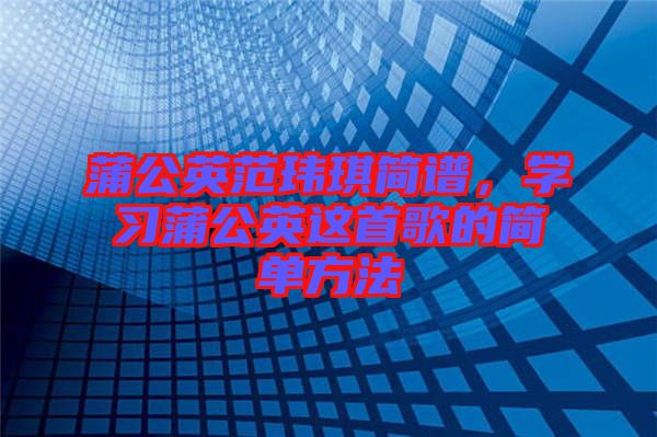 蒲公英范瑋琪簡譜，學習蒲公英這首歌的簡單方法
