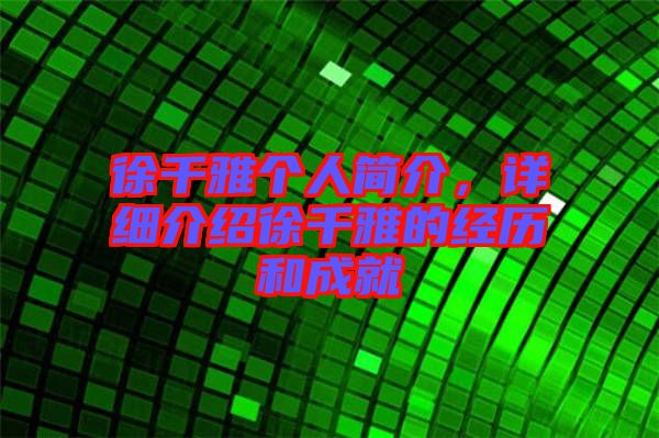 徐千雅個人簡介，詳細介紹徐千雅的經歷和成就
