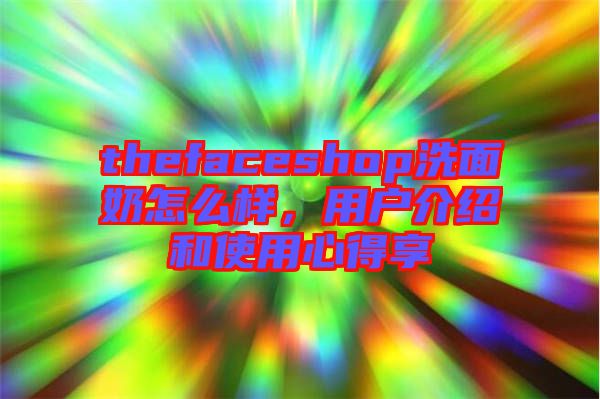 thefaceshop洗面奶怎么樣，用戶介紹和使用心得享