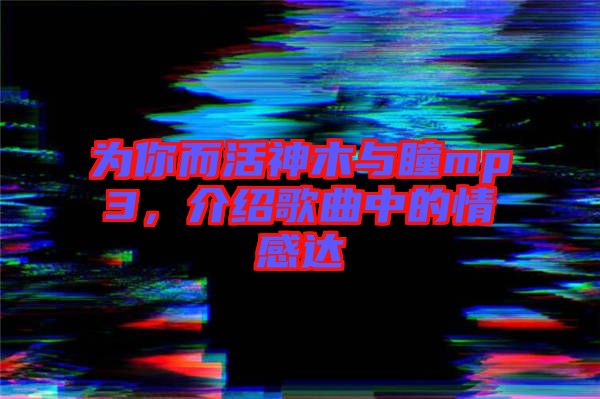 為你而活神木與瞳mp3，介紹歌曲中的情感達