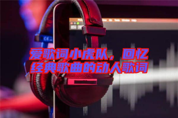 愛(ài)歌詞小虎隊(duì)，回憶經(jīng)典歌曲的動(dòng)人歌詞