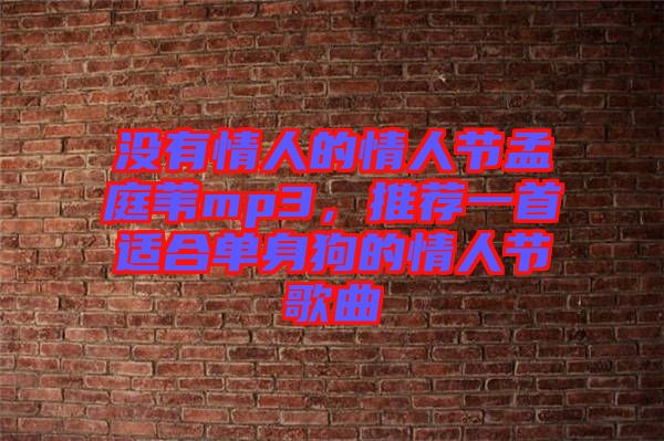 沒有情人的情人節孟庭葦mp3，推薦一首適合單身狗的情人節歌曲