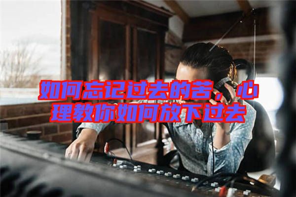 如何忘記過去的苦，心理教你如何放下過去