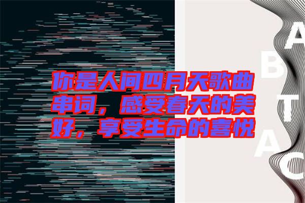 你是人間四月天歌曲串詞，感受春天的美好，享受生命的喜悅