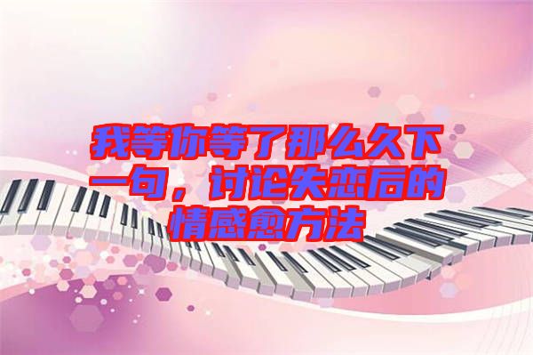 我等你等了那么久下一句，討論失戀后的情感愈方法
