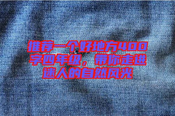 推薦一個好地方400字四年級，帶你走進迷人的自然風光