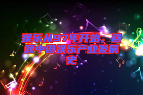 娛樂(lè)從97年開(kāi)始，回顧中國(guó)娛樂(lè)產(chǎn)業(yè)發(fā)展史