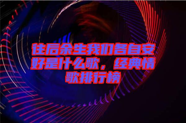 往后余生我們各自安好是什么歌，經典情歌排行榜
