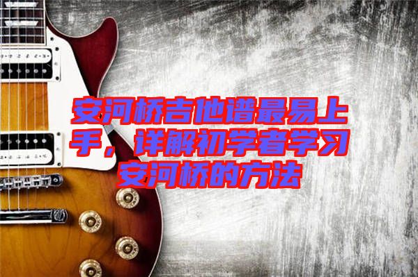安河橋吉他譜最易上手，詳解初學者學習安河橋的方法
