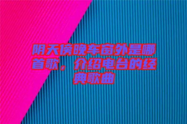 陰天傍晚車窗外是哪首歌，介紹電臺的經典歌曲