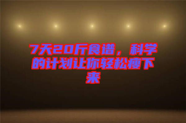 7天20斤食譜，科學的計劃讓你輕松瘦下來
