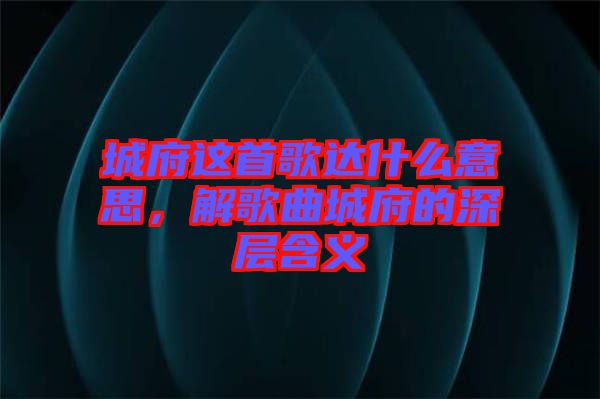 城府這首歌達(dá)什么意思，解歌曲城府的深層含義