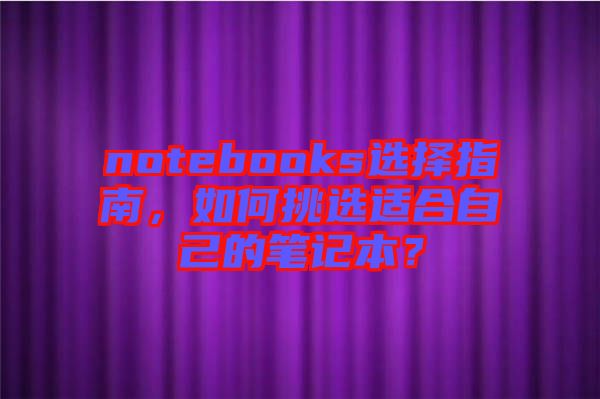 notebooks選擇指南，如何挑選適合自己的筆記本？