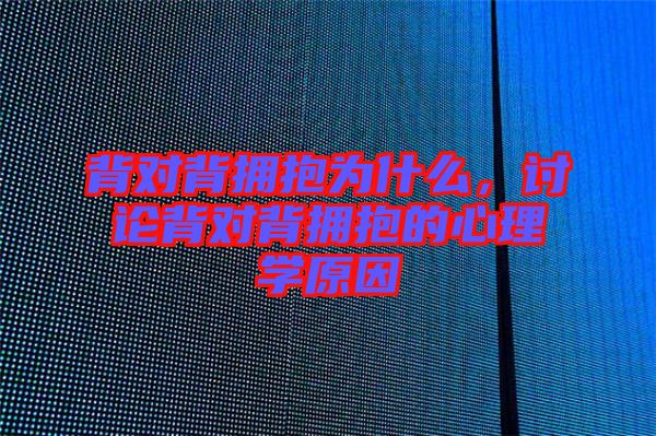 背對背擁抱為什么，討論背對背擁抱的心理學原因
