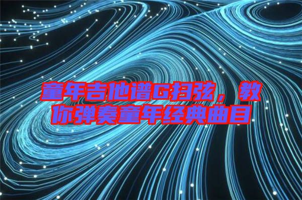 童年吉他譜G掃弦，教你彈奏童年經典曲目