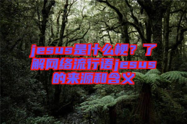 jesus是什么梗？了解網絡流行語jesus的來源和含義