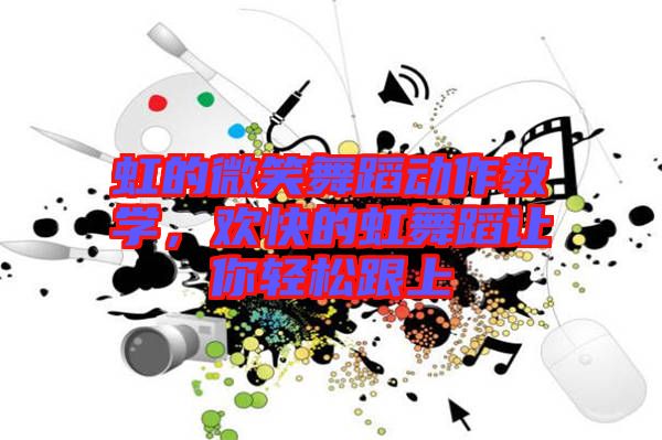 虹的微笑舞蹈動作教學，歡快的虹舞蹈讓你輕松跟上